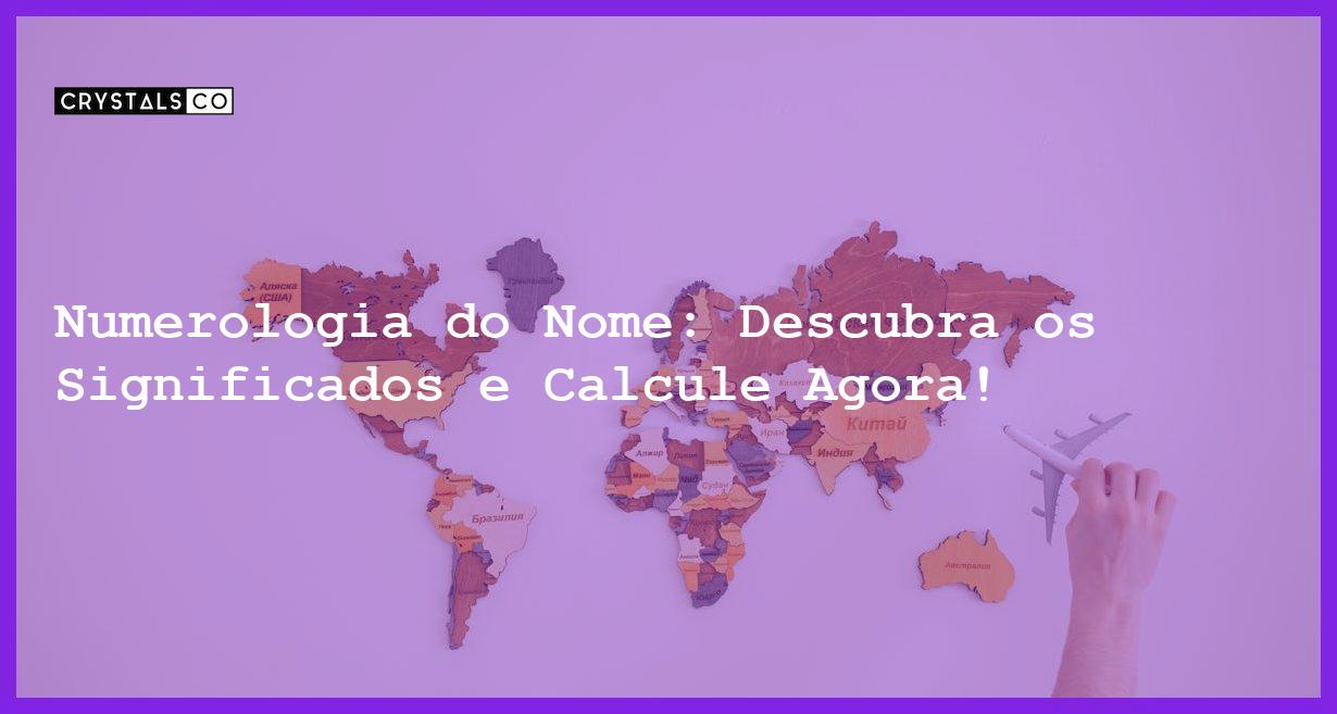 Numerologia Do Nome Descubra Os Significados E Calcule Agora Blog CrystalsCo