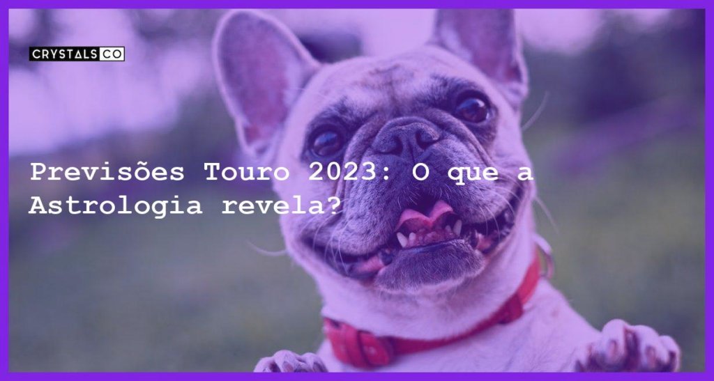 Previsões Touro 2023 O que a Astrologia revela Blog CrystalsCo