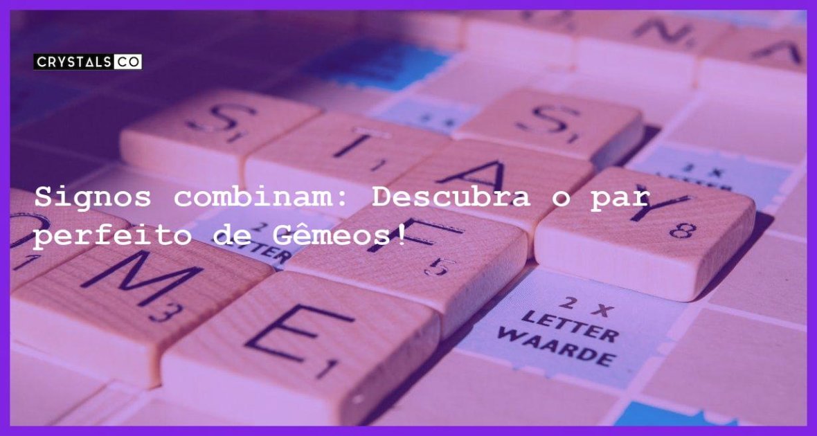 Signos combinam Descubra o par perfeito de Gêmeos Blog CrystalsCo