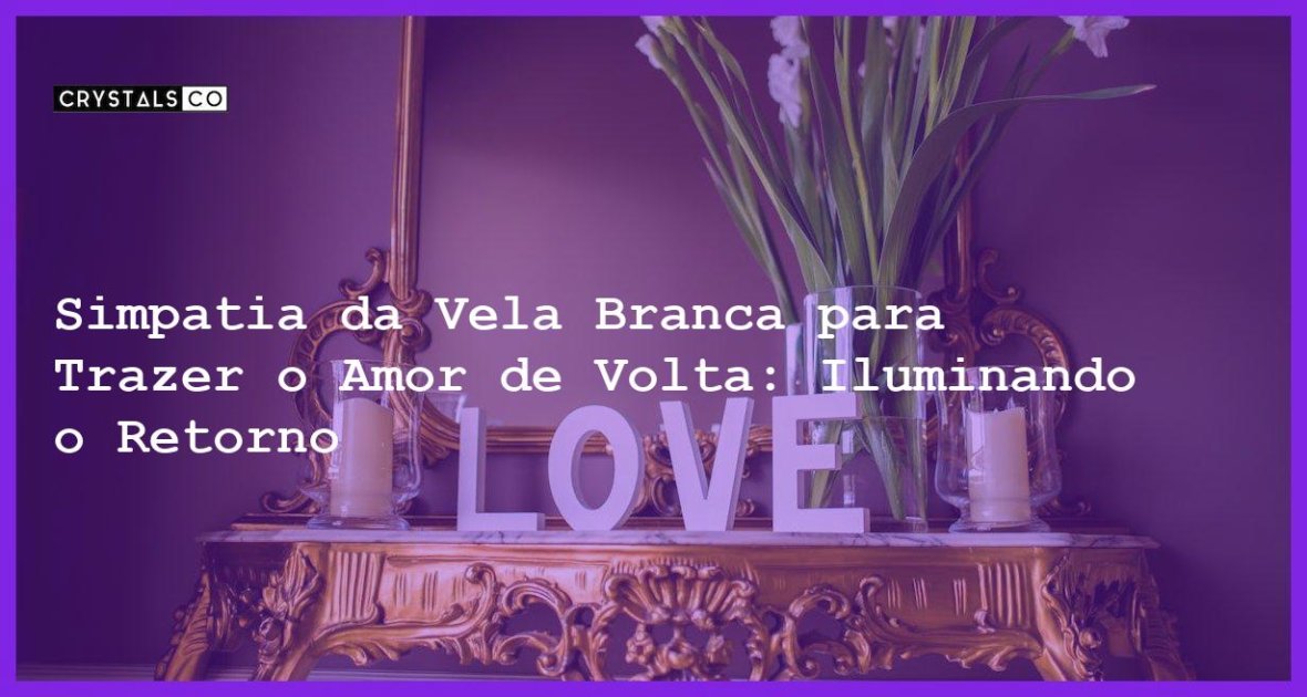 Simpatia Da Vela Branca Para Trazer O Amor De Volta Iluminando O