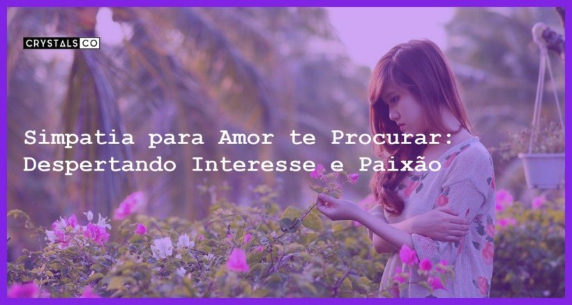 Simpatia Para Amor Te Procurar Despertando Interesse E Paix O Blog