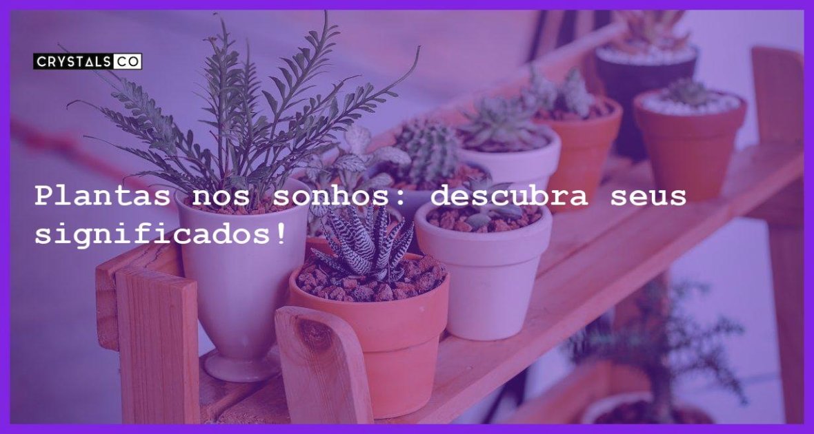 Plantas Nos Sonhos Descubra Seus Significados Blog CrystalsCo