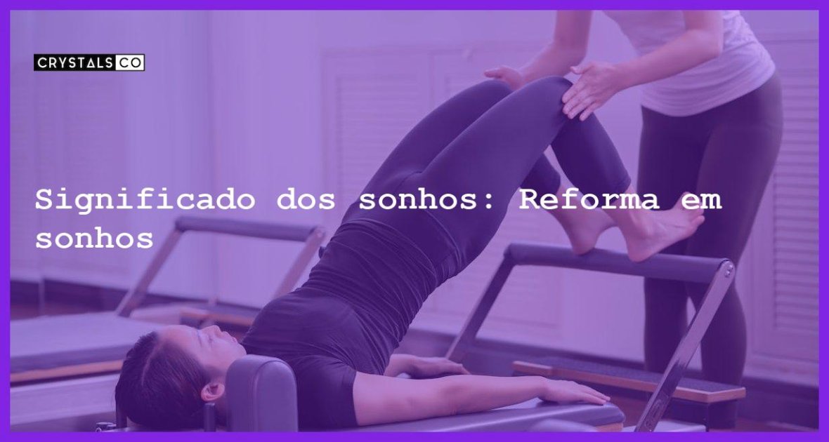 Significado Dos Sonhos Reforma Em Sonhos Blog CrystalsCo