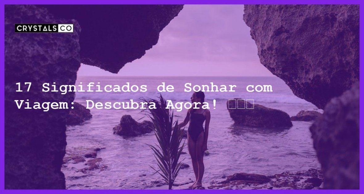 17 Significados De Sonhar Viagem Descubra Agora Blog CrystalsCo