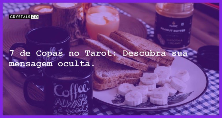 7 de Copas no Tarot: Descubra sua mensagem oculta. - 7 de copas no tarot