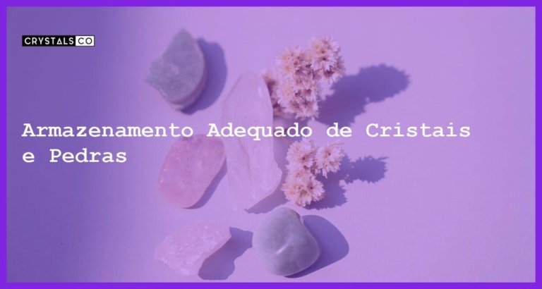 Armazenamento Adequado de Cristais e Pedras - Armazenamento Adequado de Cristais e Pedras