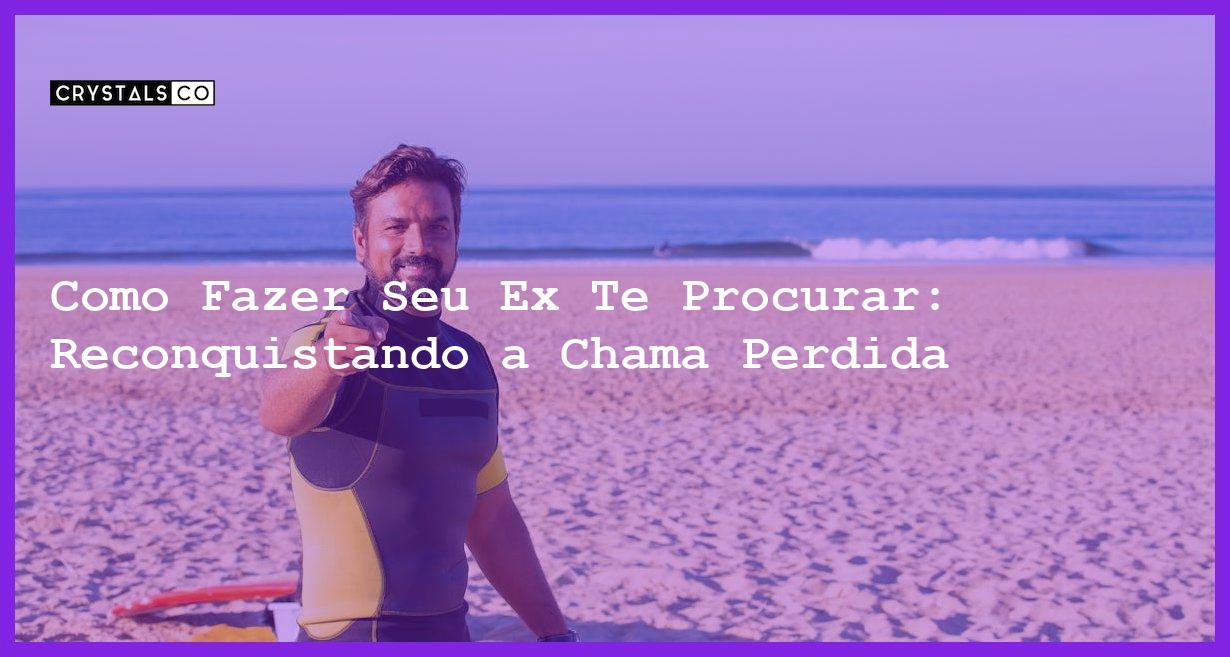 Como Fazer Seu Ex Te Procurar: Reconquistando a Chama Perdida - Como fazer seu ex te procurar