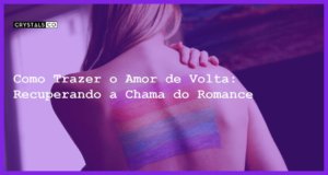 Como Trazer o Amor de Volta: Recuperando a Chama do Romance - Como trazer o amor de volta