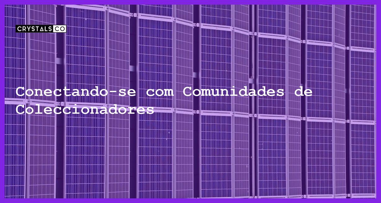 Conectando-se com Comunidades de Coleccionadores - Conectando-se com Comunidades de Coleccionadores