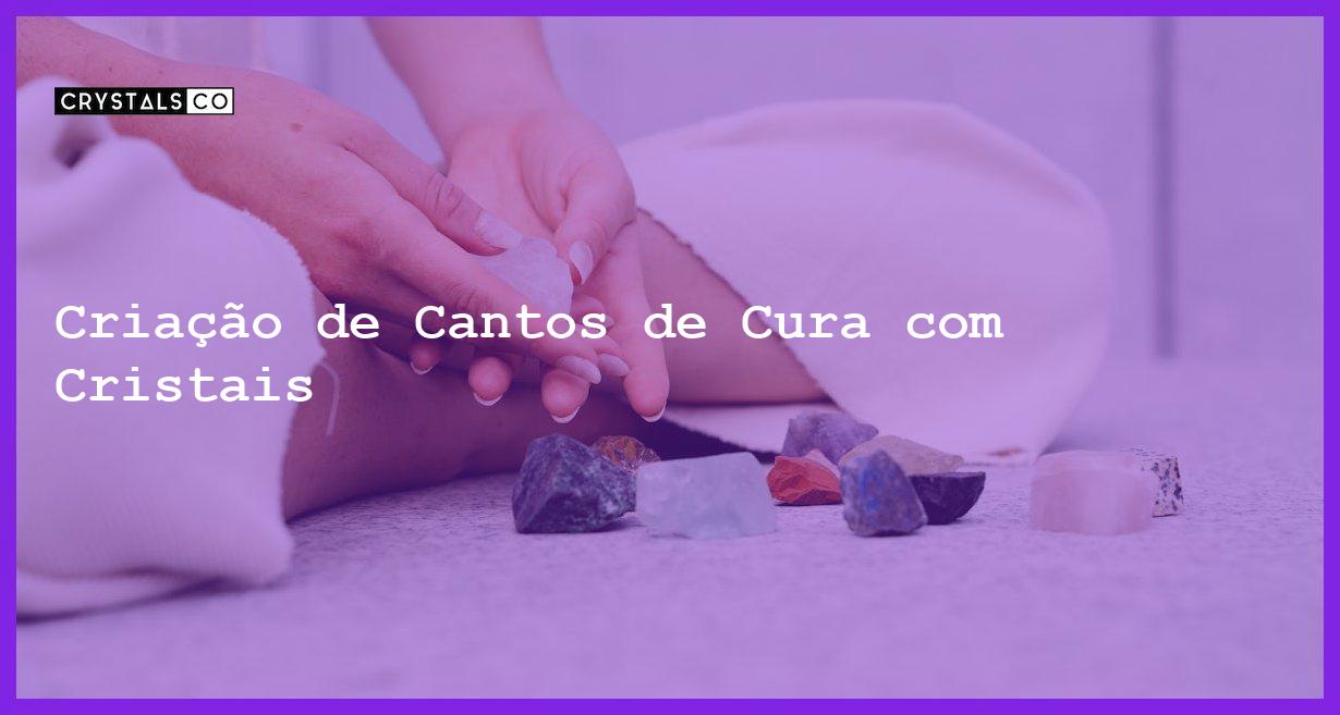 Criação de Cantos de Cura com Cristais - Criação de Cantos de Cura com Cristais