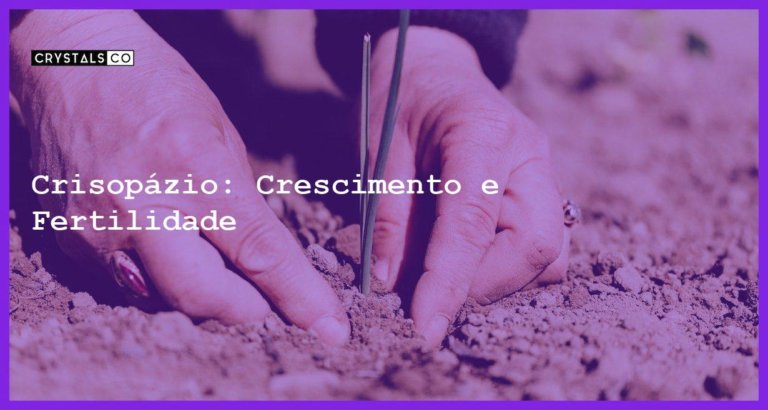 Crisopázio: Crescimento e Fertilidade - Crisopázio: Crescimento e Fertilidade