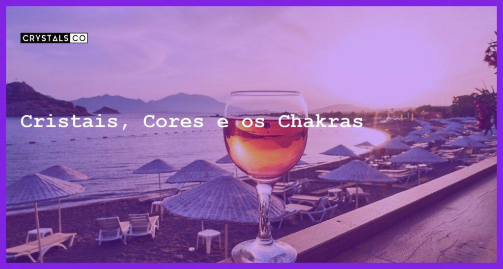 Cristais, Cores e os Chakras - Cristais, Cores e os Chakras