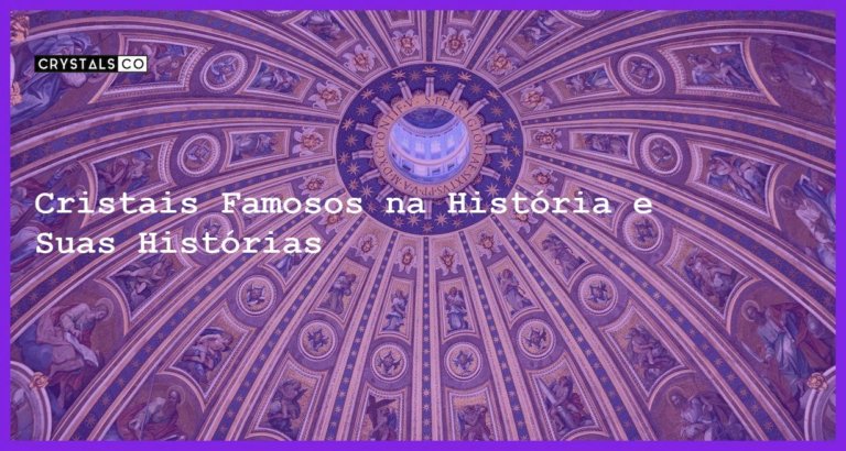 Cristais Famosos na História e Suas Histórias - Cristais Famosos na História e Suas Histórias