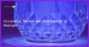 Cristais Raros em Joalheria e Design - Cristais Raros em Joalheria e Design