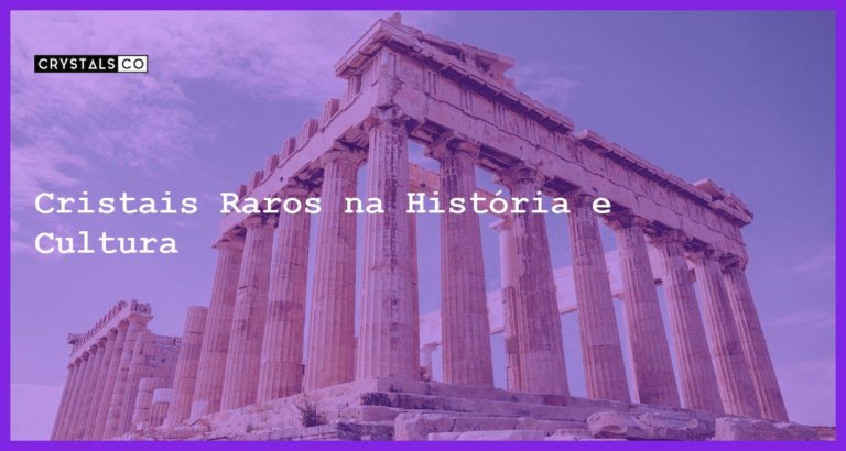 Cristais Raros na História e Cultura - Cristais Raros na História e Cultura