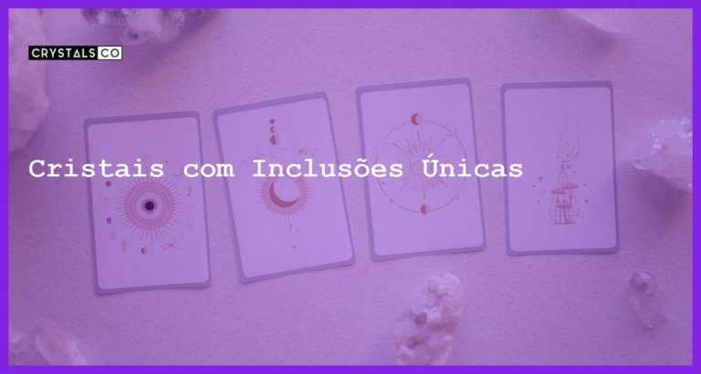 Cristais com Inclusões Únicas - Cristais com Inclusões Únicas