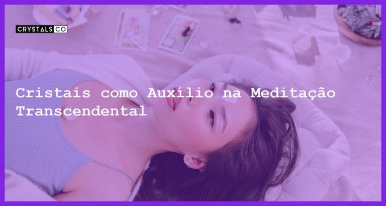 Cristais como Auxílio na Meditação Transcendental - Cristais como Auxílio na Meditação Transcendental