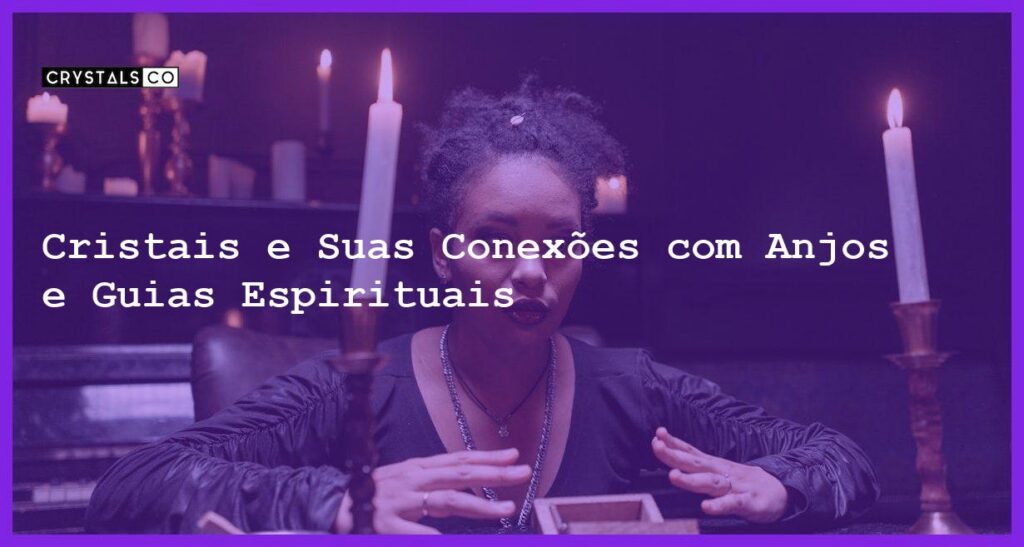 Cristais e Suas Conexões com Anjos e Guias Espirituais - Cristais e Suas Conexões com Anjos e Guias Espirituais