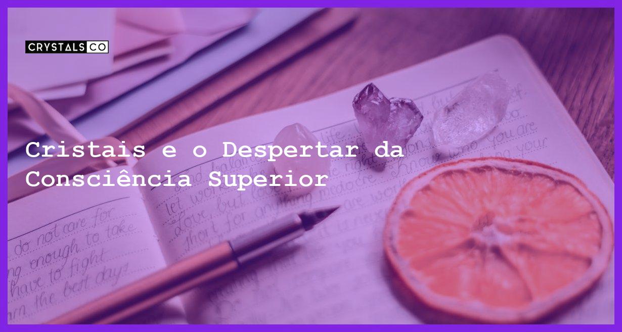 Cristais e o Despertar da Consciência Superior - Cristais e o Despertar da Consciência Superior