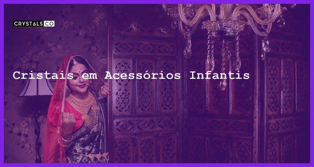 Cristais em Acessórios Infantis - Cristais em Acessórios Infantis