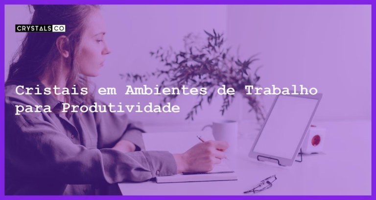 Cristais em Ambientes de Trabalho para Produtividade - Cristais em Ambientes de Trabalho para Produtividade