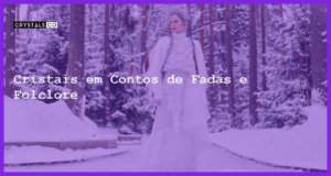 Cristais em Contos de Fadas e Folclore - Cristais em Contos de Fadas e Folclore