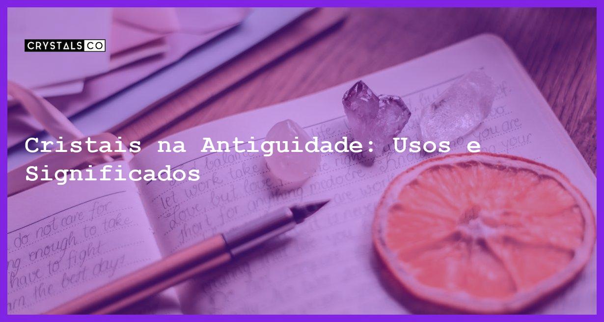 Cristais na Antiguidade: Usos e Significados - Cristais na Antiguidade: Usos e Significados