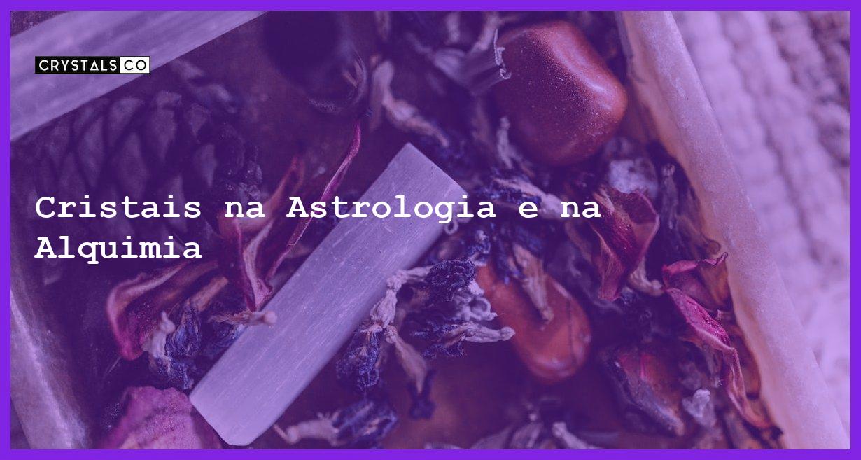 Cristais na Astrologia e na Alquimia - Cristais na Astrologia e na Alquimia