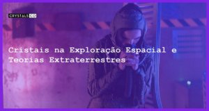 Cristais na Exploração Espacial e Teorias Extraterrestres - Cristais na Exploração Espacial e Teorias Extraterrestres