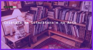 Cristais na Literatura e na Arte - Cristais na Literatura e na Arte