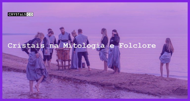 Cristais na Mitologia e Folclore - Cristais na Mitologia e Folclore