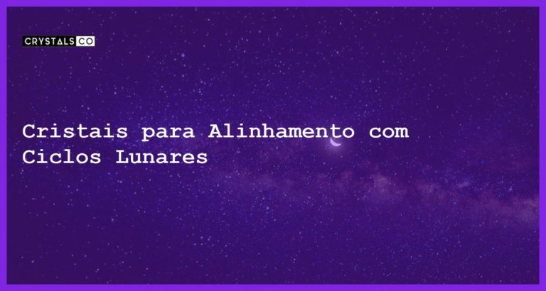 Cristais para Alinhamento com Ciclos Lunares - Cristais para Alinhamento com Ciclos Lunares