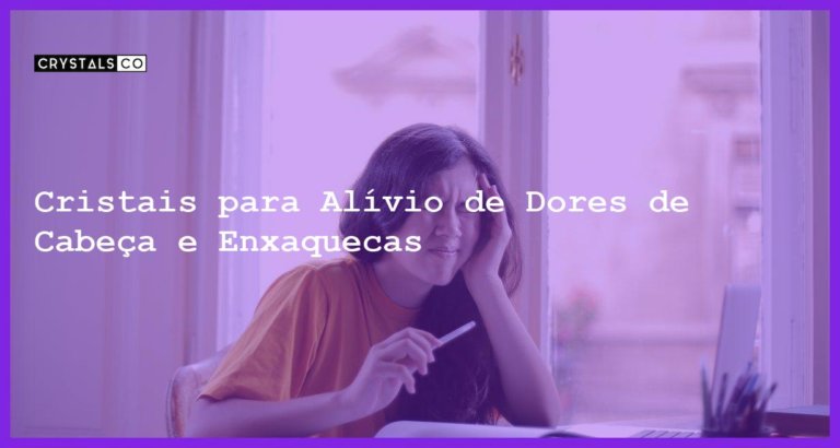 Cristais para Alívio de Dores de Cabeça e Enxaquecas - Cristais para Alívio de Dores de Cabeça e Enxaquecas