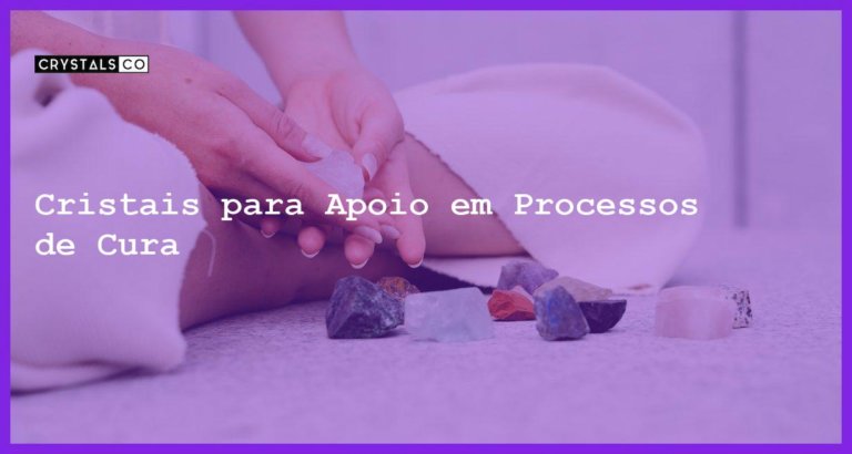 Cristais para Apoio em Processos de Cura - Cristais para Apoio em Processos de Cura