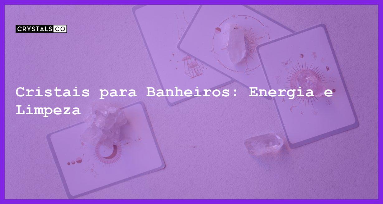 Cristais para Banheiros: Energia e Limpeza - Cristais para Banheiros: Energia e Limpeza