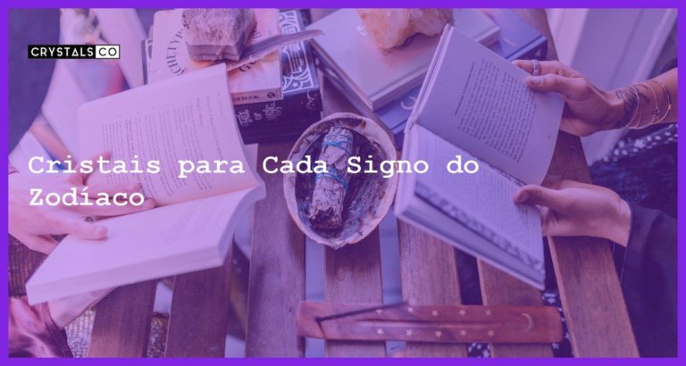 Cristais para Cada Signo do Zodíaco - Cristais para Cada Signo do Zodíaco