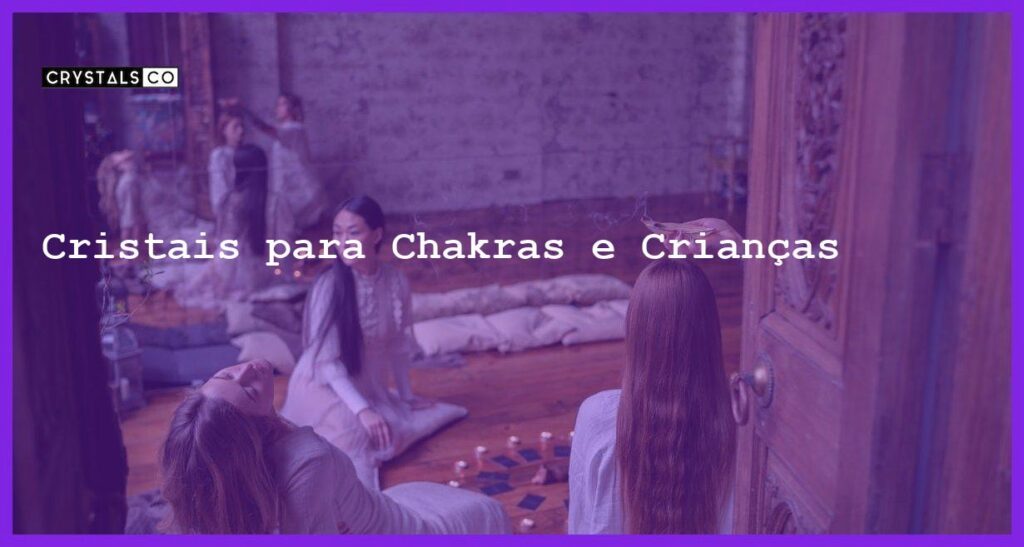 Cristais para Chakras e Crianças - Cristais para Chakras e Crianças