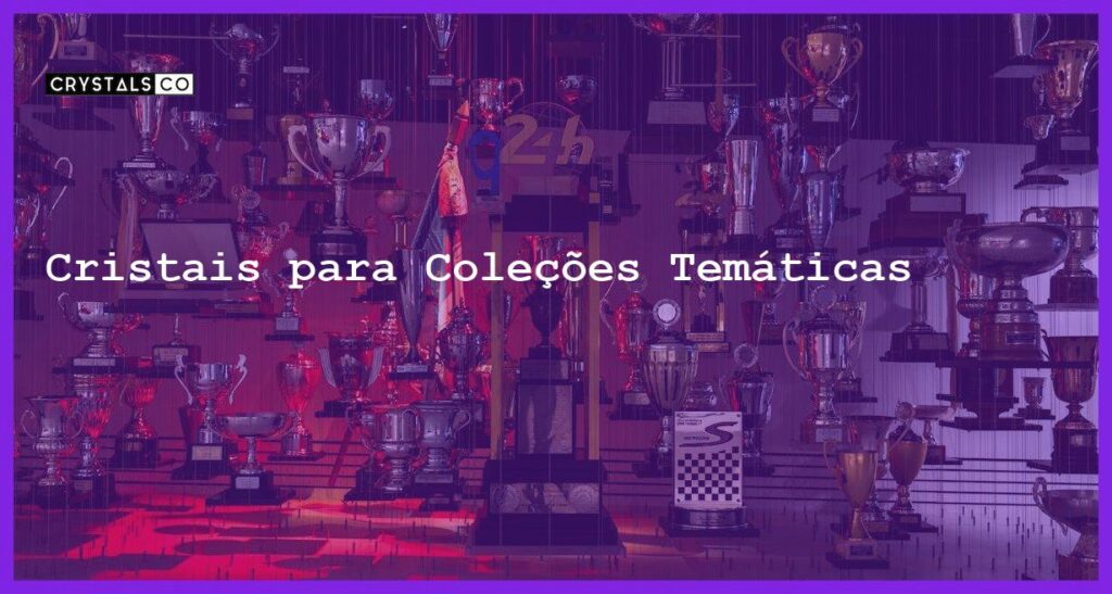 Cristais para Coleções Temáticas - Cristais para Coleções Temáticas