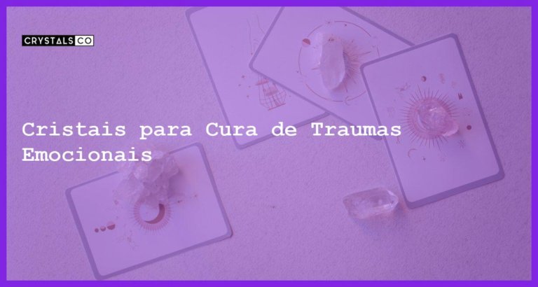 Cristais para Cura de Traumas Emocionais - Cristais para Cura de Traumas Emocionais