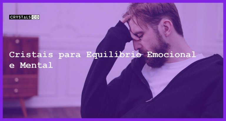 Cristais para Equilíbrio Emocional e Mental - Cristais para Equilíbrio Emocional e Mental