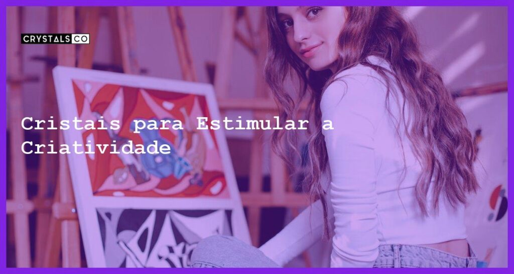 Cristais para Estimular a Criatividade - Cristais para Estimular a Criatividade