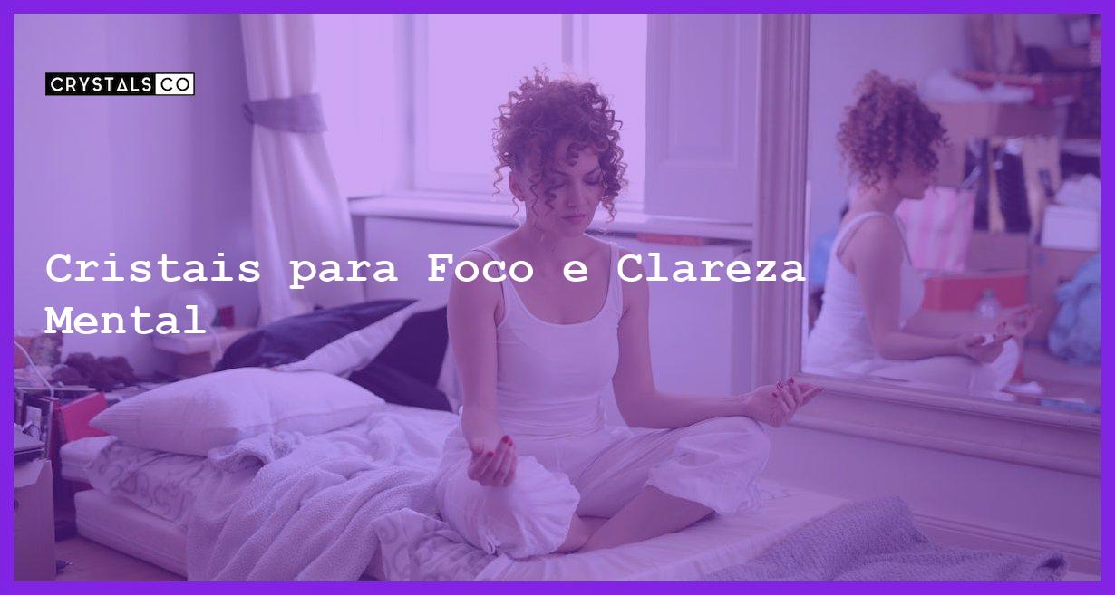 Cristais para Foco e Clareza Mental - Cristais para Foco e Clareza Mental