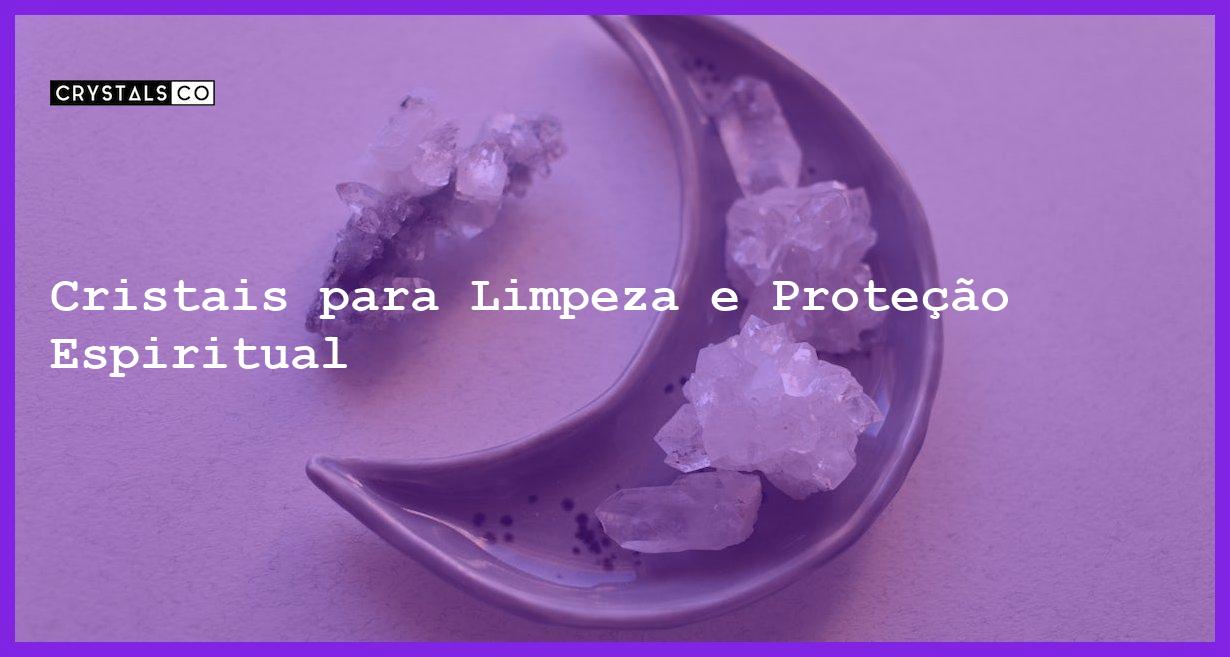 Cristais para Limpeza e Proteção Espiritual - Cristais para Limpeza e Proteção Espiritual