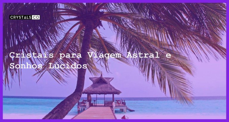 Cristais para Viagem Astral e Sonhos Lúcidos - Cristais para Viagem Astral e Sonhos Lúcidos