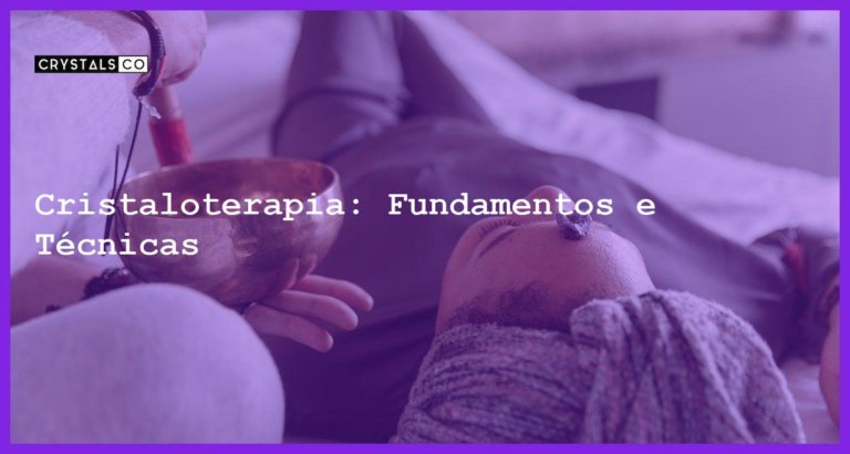 Cristaloterapia: Fundamentos e Técnicas - Cristaloterapia