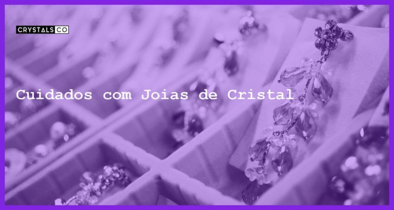 Cuidados com Joias de Cristal - Cuidados com Joias de Cristal