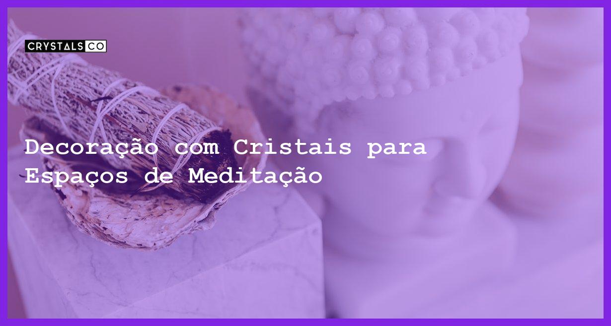 Decoração com Cristais para Espaços de Meditação - Decoração com Cristais para Espaços de Meditação