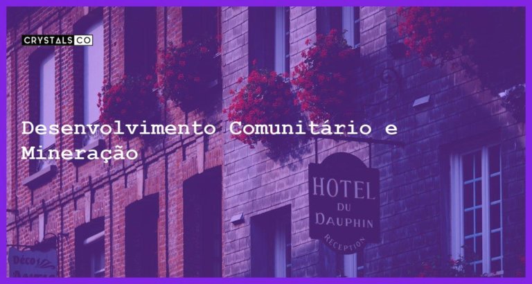 Desenvolvimento Comunitário e Mineração - Desenvolvimento Comunitário e Mineração