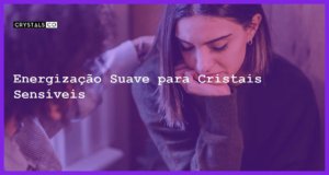 Energização Suave para Cristais Sensíveis - Energização Suave para Cristais Sensíveis