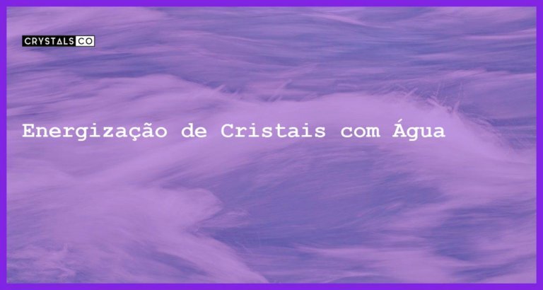 Energização de Cristais com Água - Energização de Cristais com Água